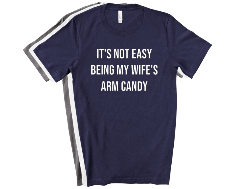 ITS NOT EASY BEING MY WIFES ARM CANDY
